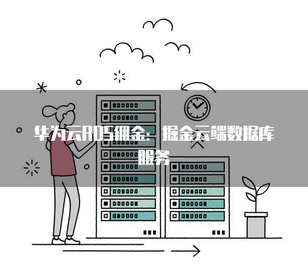 华为云RDS佣金:掘金云端数据库服务