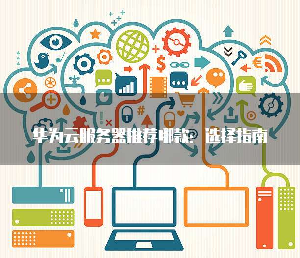 华为云服务器推荐哪款:选择指南