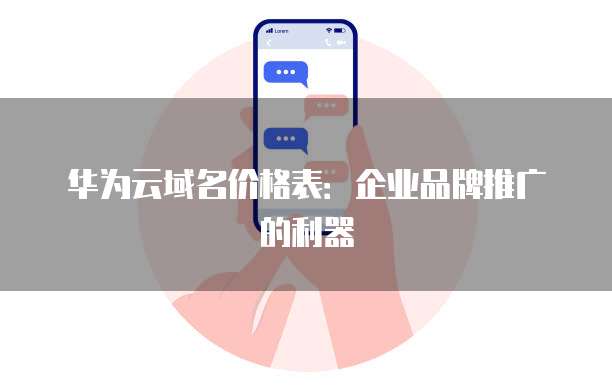 华为云域名价格表:企业品牌推广的利器