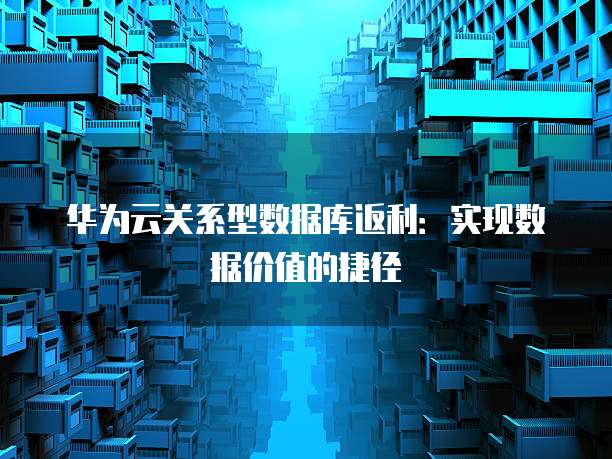 华为云关系型数据库返利:实现数据价值的捷径