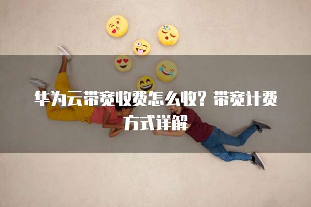 华为云带宽收费怎么收?带宽计费方式详解