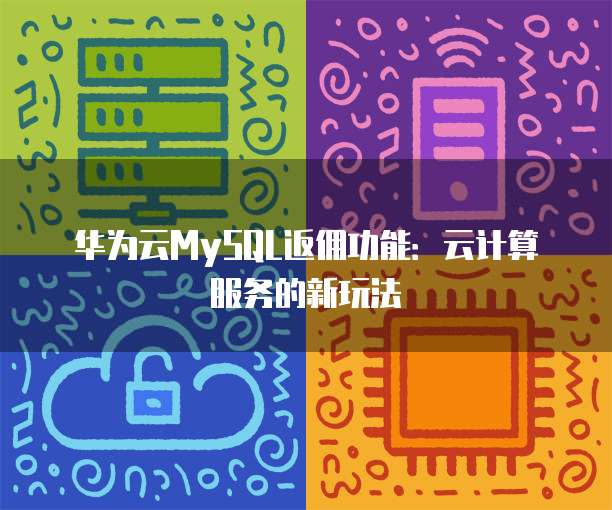 华为云MySQL返佣功能:云计算服务的新玩法