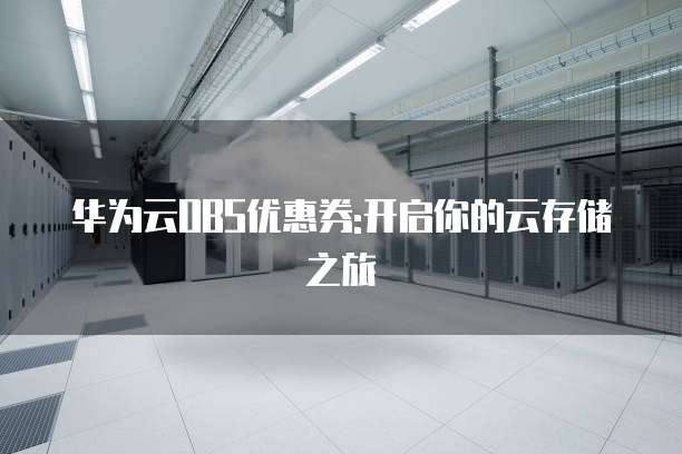 华为云OBS优惠券:开启你的云存储之旅