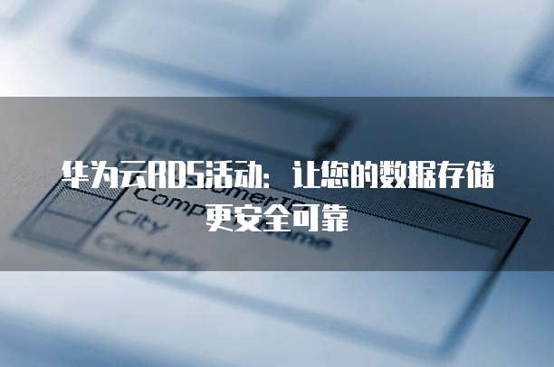 华为云RDS活动:让您的数据存储更安全可靠