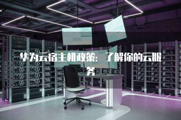 华为云宿主机政策:了解你的云服务