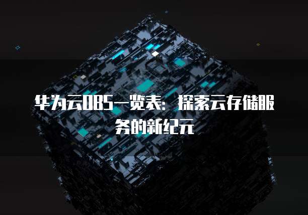 华为云OBS一览表:探索云存储服务的新纪元