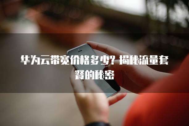 华为云带宽价格多少？揭秘流量套餐的秘密