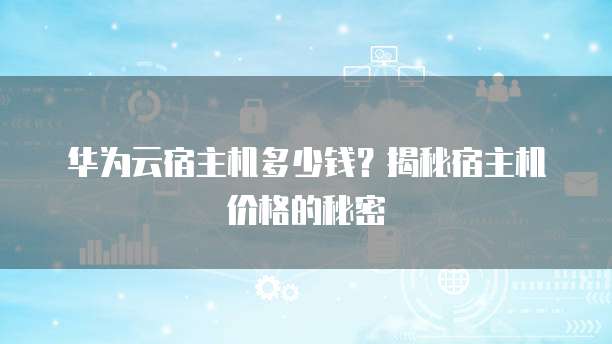 华为云宿主机多少钱?揭秘宿主机价格的秘密