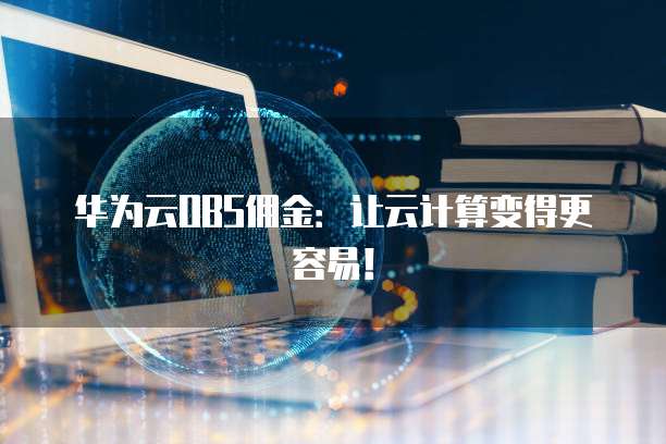 华为云OBS佣金:让云计算变得更容易!
