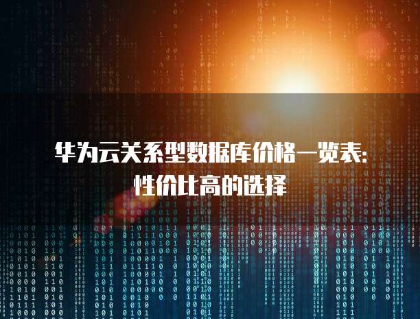 华为云关系型数据库价格一览表:性价比高的选择