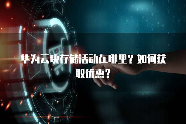 华为云块存储活动在哪里？如何获取优惠？