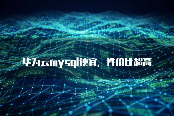 华为云mysql便宜，性价比超高