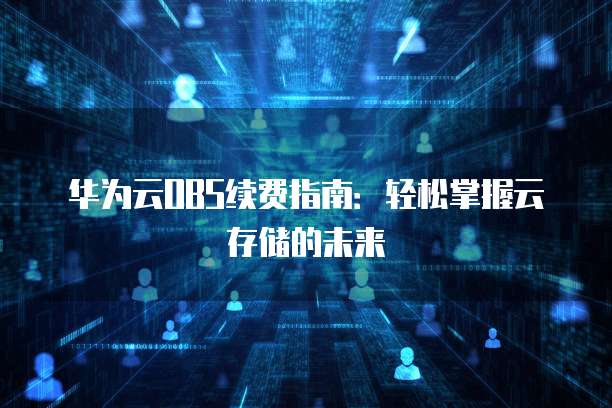 华为云OBS续费指南:轻松掌握云存储的未来