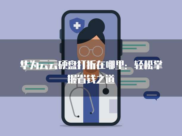 华为云云硬盘打折在哪里:轻松掌握省钱之道