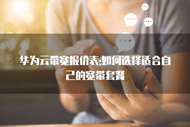华为云带宽报价表:如何选择适合自己的宽带套餐