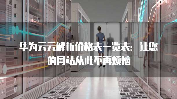 华为云云解析价格表一览表：让您的网站从此不再烦恼