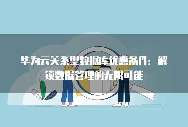 华为云关系型数据库优惠条件:解锁数据管理的无限可能