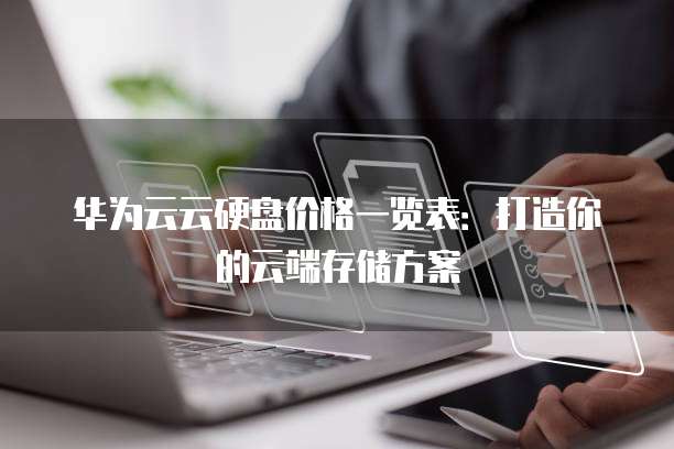 华为云云硬盘价格一览表:打造你的云端存储方案