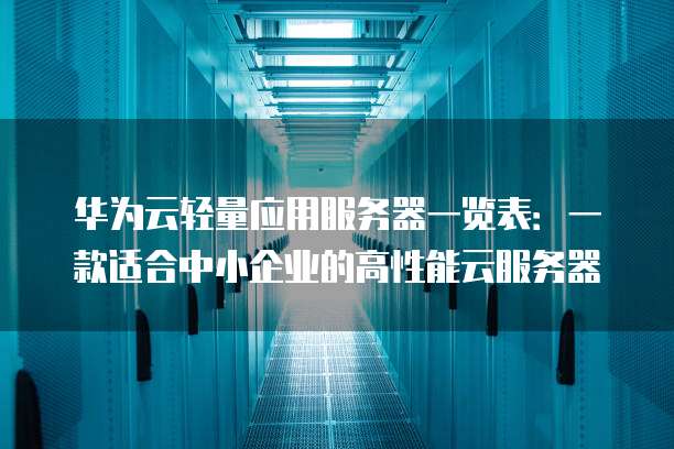 华为云轻量应用服务器一览表:一款适合中小企业的高性能云服务器