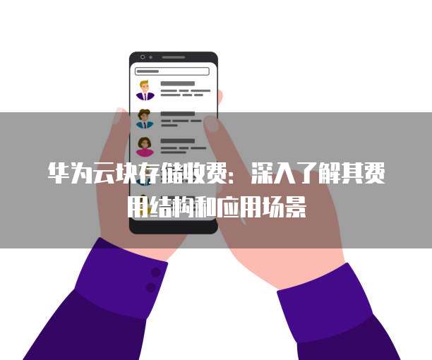 华为云块存储收费:深入了解其费用结构和应用场景
