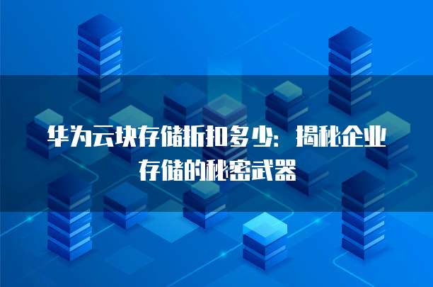 华为云块存储折扣多少:揭秘企业存储的秘密武器