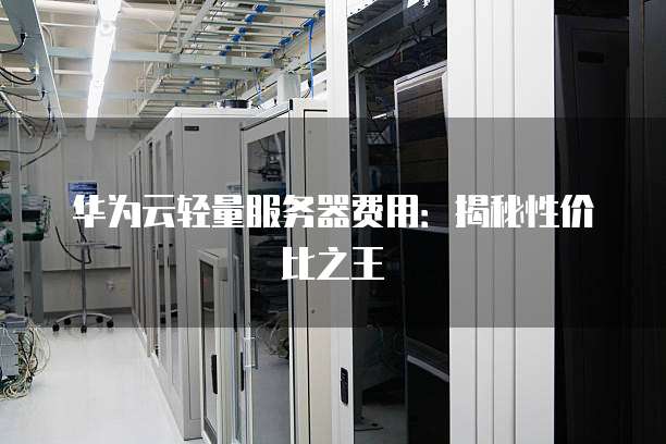 华为云轻量服务器费用:揭秘性价比之王