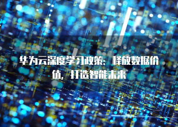 华为云深度学习政策:释放数据价值,打造智能未来