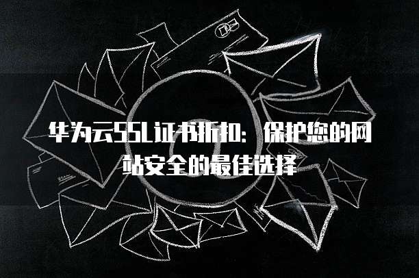 华为云SSL证书折扣：保护您的网站安全的最佳选择