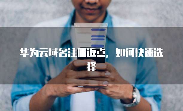华为云域名注册返点，如何快速选择