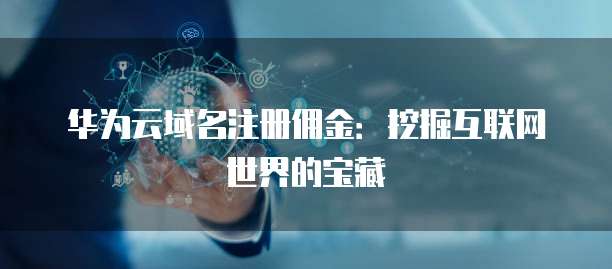 华为云域名注册佣金:挖掘互联网世界的宝藏