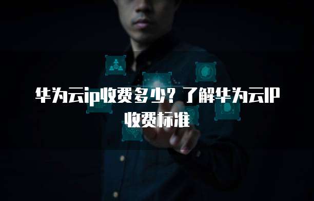 华为云ip收费多少？了解华为云IP收费标准