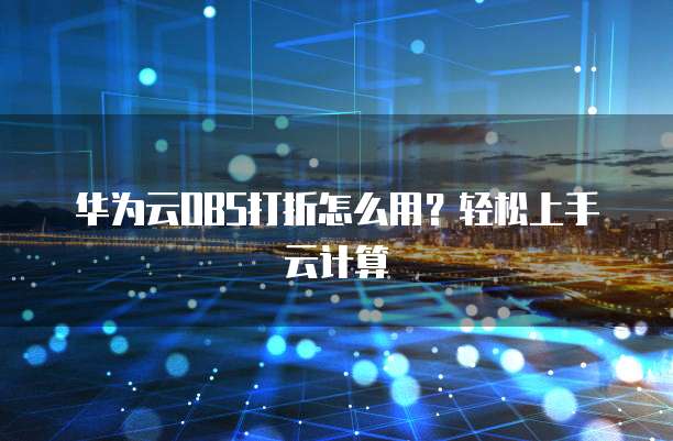 华为云OBS打折怎么用?轻松上手云计算