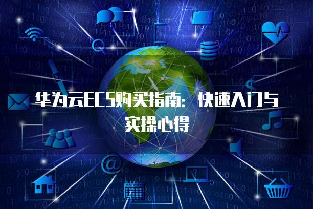 华为云ECS购买指南:快速入门与实操心得