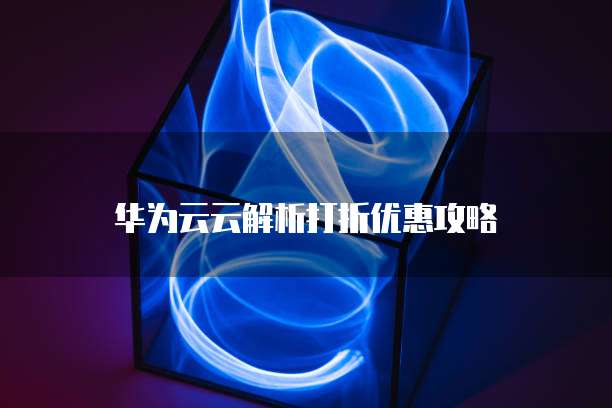 华为云云解析打折优惠攻略