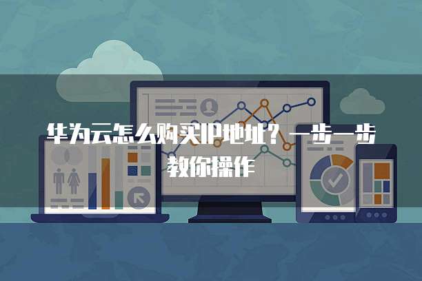 华为云怎么购买IP地址?一步一步教你操作