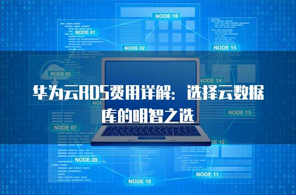 华为云RDS费用详解:选择云数据库的明智之选