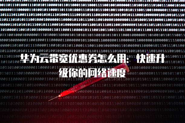 华为云带宽优惠券怎么用:快速升级你的网络速度