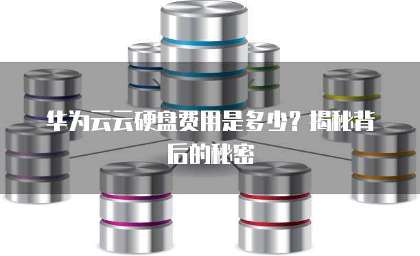 华为云云硬盘费用是多少?揭秘背后的秘密