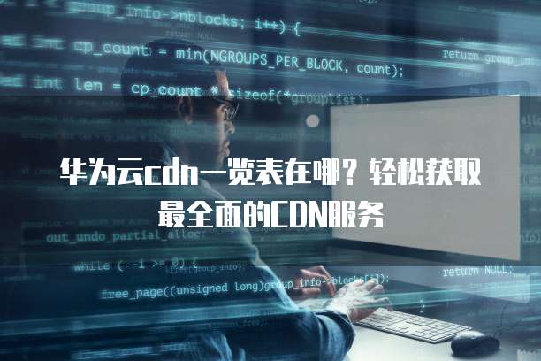 华为云cdn一览表在哪?轻松获取最全面的CDN服务