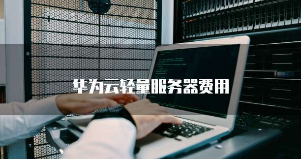 华为云轻量服务器费用