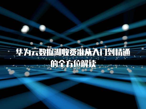 华为云数据湖收费准从入门到精通的全方位解读