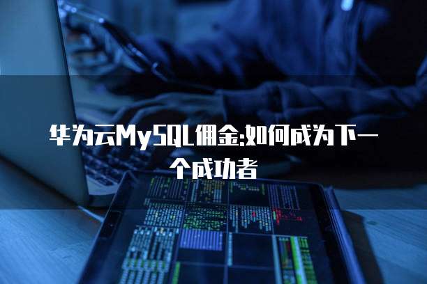 华为云MySQL佣金:如何成为下一个成功者