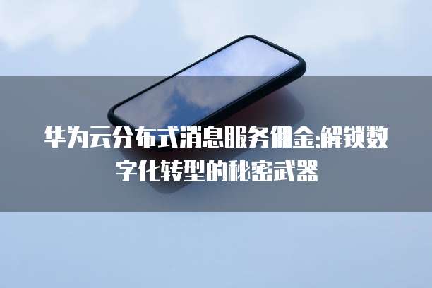 华为云分布式消息服务佣金:解锁数字化转型的秘密武器