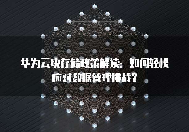 华为云块存储政策解读:如何轻松应对数据管理挑战?