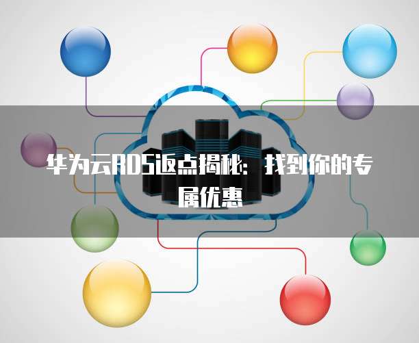 华为云RDS返点揭秘:找到你的专属优惠