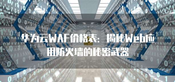 华为云WAF价格表:揭秘Web应用防火墙的秘密武器