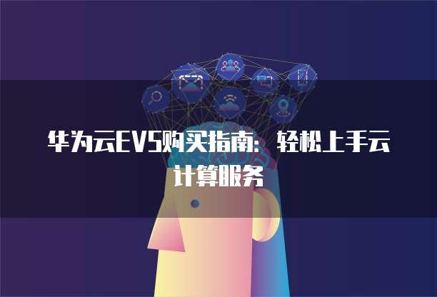 华为云EVS购买指南:轻松上手云计算服务