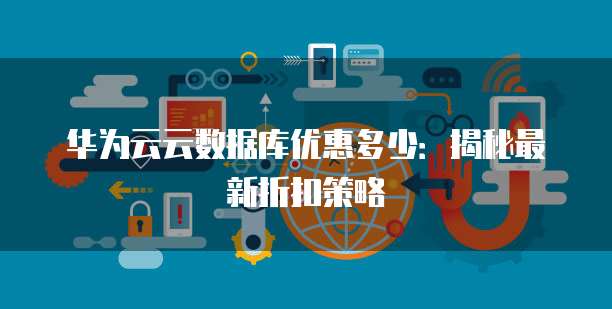 华为云云数据库优惠多少：揭秘最新折扣策略
