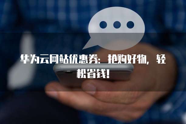 华为云网站优惠券:抢购好物,轻松省钱!
