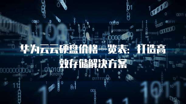 华为云云硬盘价格一览表:打造高效存储解决方案
